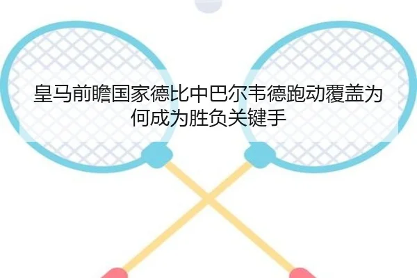 皇马前瞻国家德比中巴尔韦德跑动覆盖为何成为胜负关键手